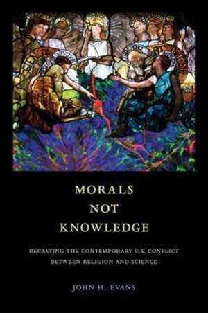 Morals Not Knowledge – Recasting the Contemporary U.S. Conflict between Religion and Science de John H. Evans