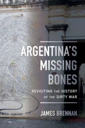 Argentina`s Missing Bones – Revisiting the History of the Dirty War de James P. Brennan