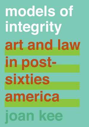 Models of Integrity – Art and Law in Post–Sixties America de Joan Kee