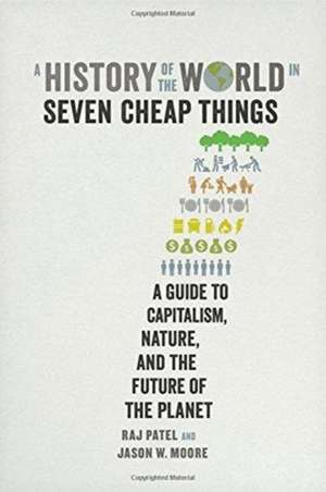 A History of the World in Seven Cheap Things – A Guide to Capitalism, Nature, and the Future of the Planet de Raj Patel