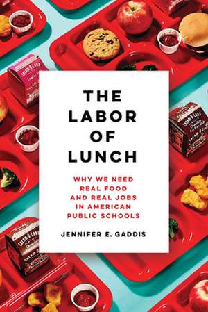 The Labor of Lunch – Why We Need Real Food and Real Jobs in American Public Schools de Jennifer E. Gaddis