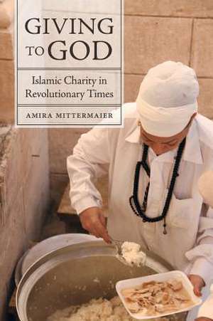 Giving to God – Islamic Charity in Revolutionary Times de Amira Mittermaier