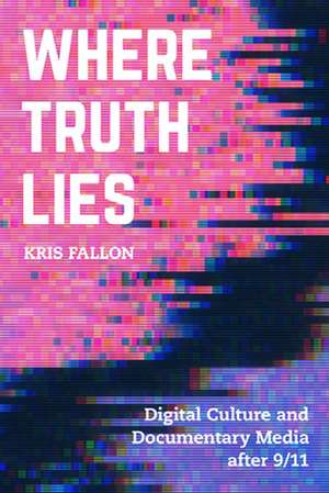 Where Truth Lies – Digital Culture and Documentary Media After 9/11 de Kris Fallon