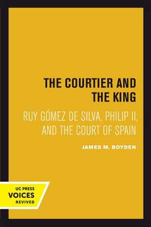 Courtier and the King – Ruy Gómez de Silva, Philip II, and the Court of Spain de James M. Boyden