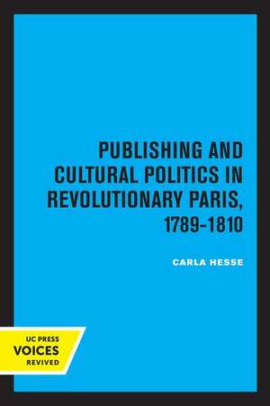 Publishing and Cultural Politics in Revolutionary Paris, 1789–1810 de Carla Hesse