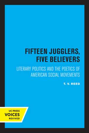 Fifteen Jugglers, Five Believers – Literary Politics and the Poetics of American Social Movements de T. V. Reed