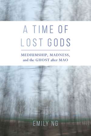 A Time of Lost Gods – Mediumship, Madness, and the Ghost after Mao de Emily Ng