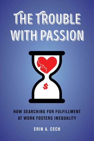 The Trouble with Passion – How Searching for Fulfillment at Work Fosters Inequality de Erin Cech