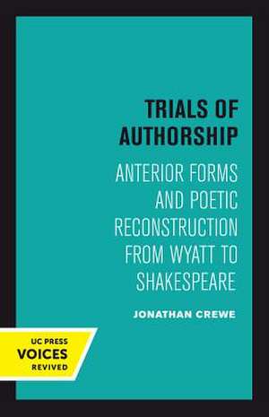 Trials of Authorship – Anterior Forms and Poetic Reconstruction from Wyatt to Shakespeare de Jonathan Crewe