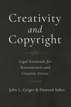 Creativity and Copyright – Legal Essentials for Screenwriters and Creative Artists de John L. Geiger