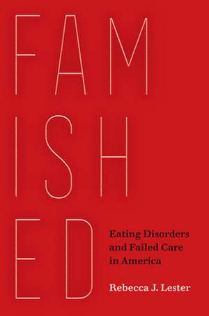 Famished – Eating Disorders and Failed Care in America de Rebecca J. Lester