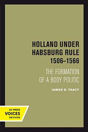 Holland Under Habsburg Rule, 1506–1566 – The Formation of a Body Politic de James D. Tracy