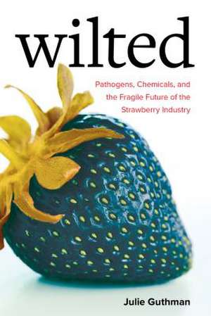 Wilted – Pathogens, Chemicals, and the Fragile Future of the Strawberry Industry de Julie Guthman