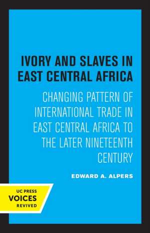 Ivory and Slaves in East Central Africa – Changing Pattern of International Trade in East Central Africa to the Later Nineteenth Century de Edward A. Alpers