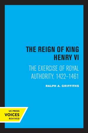 The Reign of King Henry VI – The Exercise of Royal Authority, 1422–1461 de Ralph A. Griffiths