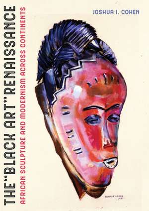 The Black Art Renaissance – African Sculpture and Modernism across Continents de Joshua I. Cohen