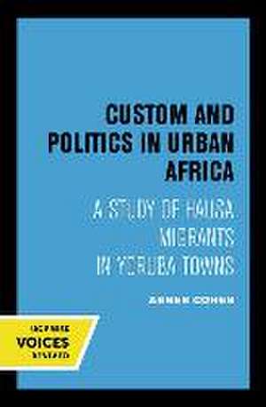 Custom and Politics in Urban Africa – A Study of Hausa Migrants in Yoruba Towns de Abner Cohen