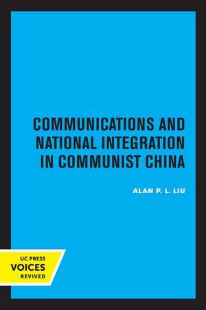 Communications and National Integration in Communist China de Alan P. L. Liu