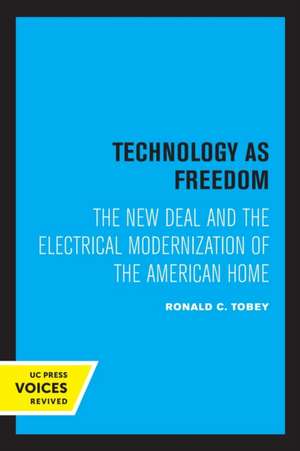 Technology as Freedom – The New Deal and the Electrical Modernization of the American Home de Ronald C. Tobey