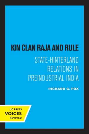 Kin Clan Raja and Rule – State–Hinterland Relations in Preindustrial India de Richard G. Fox