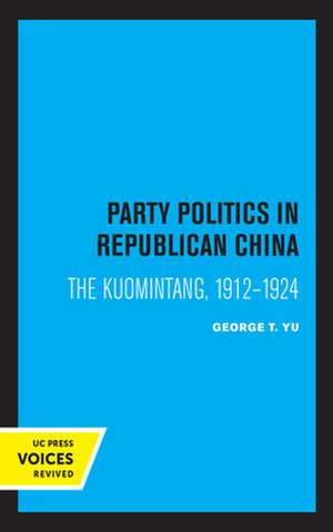 Party Politics in Republican China – The Kuomintang, 1912–1924 de George T. Yu