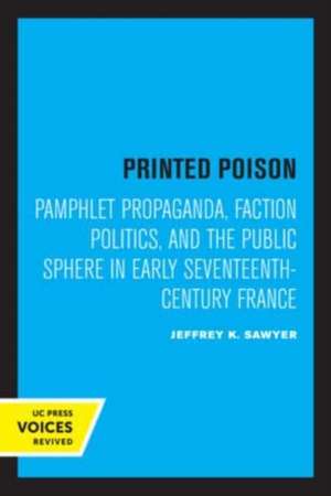 Printed Poison – Pamphlet Propaganda, Faction Politics, and the Public Sphere in Early Seventeenth–Century France de Jeffrey K. Sawyer