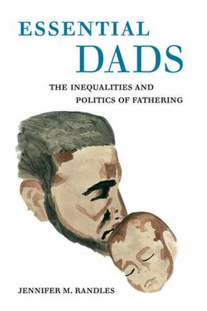 Essential Dads – The Inequalities and Politics of Fathering de Jennifer M. Randles