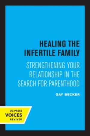 Healing the Infertile Family – Strengthening Your Relationship in the Search for Parenthood de Gay Becker