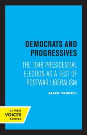 Democrats and Progressives – The 1948 Presidential Election as a Test of Postwar Liberalism de Allen Yarnell