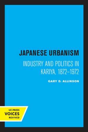 Japanese Urbanism – Industry and Politics in Kariya, 1872–1972 de Gary D. Allinson