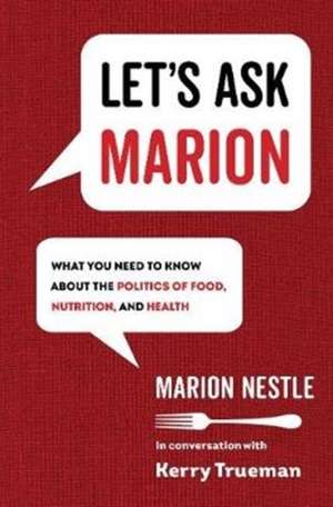 Let`s Ask Marion – What You Need to Know about the Politics of Food, Nutrition, and Health de Marion Nestle