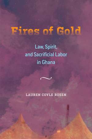 Fires of Gold – Law, Spirit, and Sacrificial Labor in Ghana de Lauren Coyle Rosen