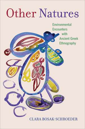 Other Natures – Environmental Encounters with Ancient Greek Ethnography de Clara Bosak–schroeder