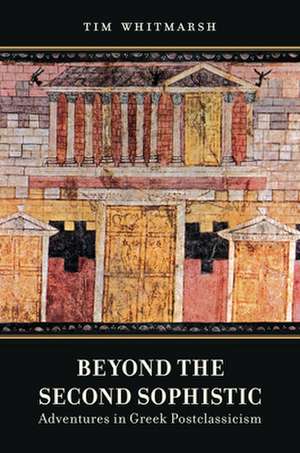 Beyond the Second Sophistic – Adventures in Greek Postclassicism de Tim Whitmarsh