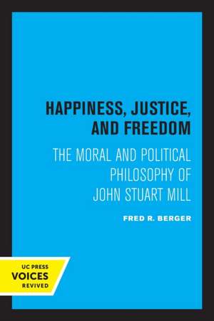 Happiness, Justice, and Freedom – The Moral and Political Philosophy of John Stuart Mill de Fred R. Berger