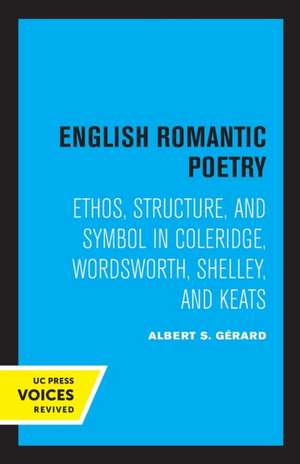 English Romantic Poetry – Ethos, Structure, and Symbol in Coleridge, Wordsworth, Shelley, and Keats de Albert S. Gerard