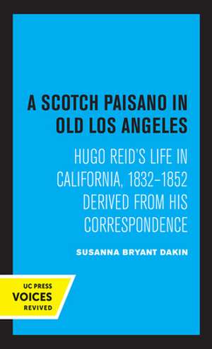 A Scotch Paisano in Old Los Angeles – Hugo Reid′s Life in California, 1832–1852 Derived from His Correspondence de Susanna Bryant Dakin