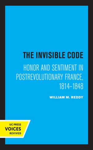 The Invisible Code – Honor and Sentiment in Postrevolutionary France, 1814–1848 de William M. Reddy