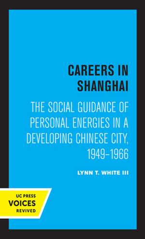 Careers in Shanghai – "The Social Guidance of Personal Energies in a Developing Chinese City, 1949–1966" de Lynn T. White