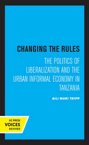 Changing the Rules – The Politics of Liberalization and the Urban Informal Economy in Tanzania de Aili Mari Tripp