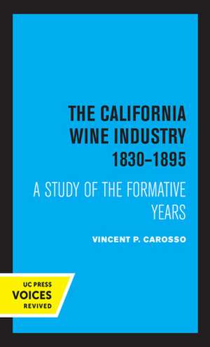 The California Wine Industry – A Study of the Formative Years, 1830–1895 de Vincent P. Carosso