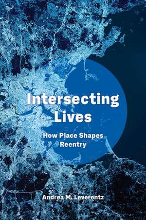 Intersecting Lives – How Place Shapes Reentry de Andrea M. Leverentz