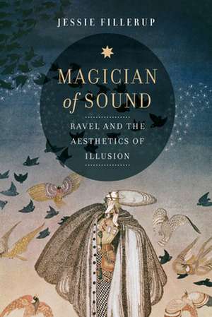 Magician of Sound – Ravel and the Aesthetics of Illusion de Jessie Fillerup