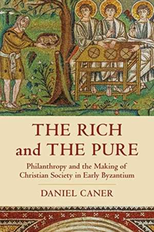 The Rich and the Pure – Philanthropy and the Making of Christian Society in Early Byzantium de Daniel Caner