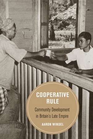 Cooperative Rule – Community Development in Britain`s Late Empire de Aaron Windel