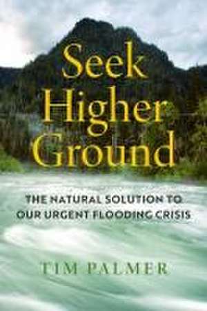 Seek Higher Ground – The Natural Solution to Our Urgent Flooding Crisis de Timothy Thornto Palmer