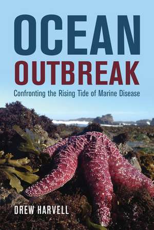 Ocean Outbreak – Confronting the Rising Tide of Marine Disease de Drew Harvell