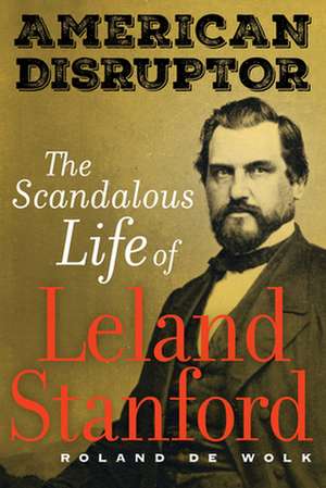 American Disruptor – The Scandalous Life of Leland Stanford de Roland De Wolk