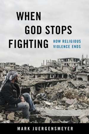 When God Stops Fighting – How Religious Violence Ends de Mark Juergensmeyer