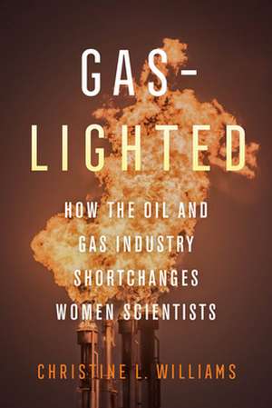 Gaslighted – How the Oil and Gas Industry Shortchanges Women Scientists de Christine L. Williams